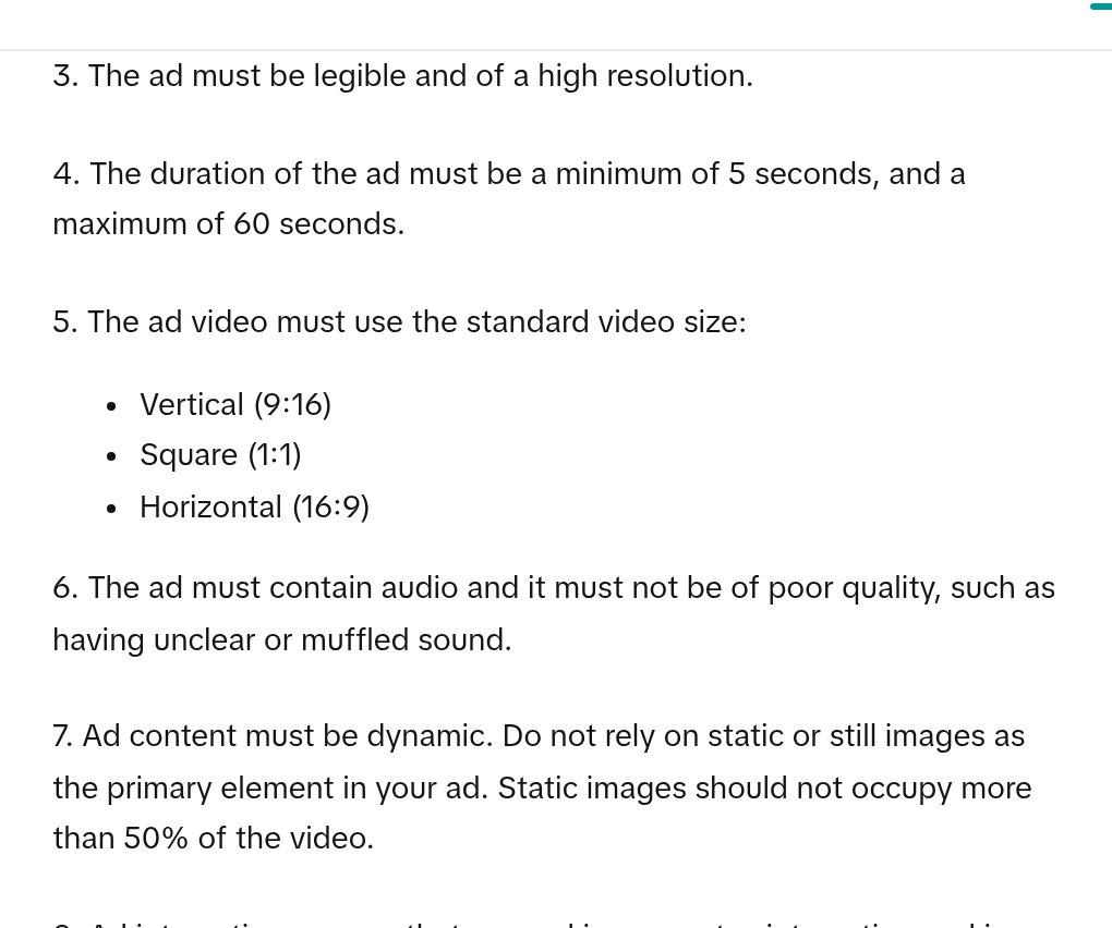 TikTok's ad format and functionality policy, rule 4: the duration of the ad must be a minimum of 5 seconds and a maximum of 60 seconds; rule 7: static images should not occupy more than 50% of the video